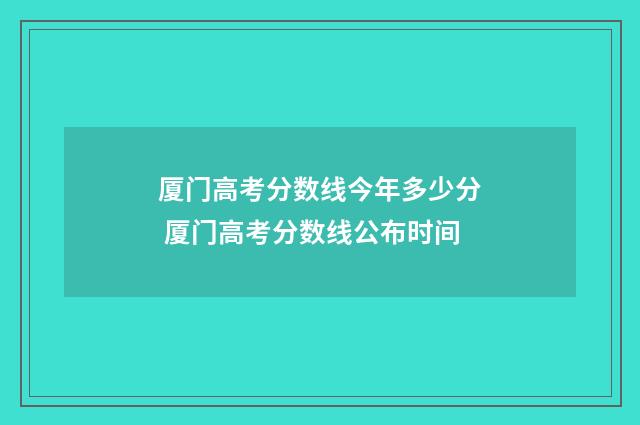 厦门高考分数线今年多少分 厦门高考分数线公布时间