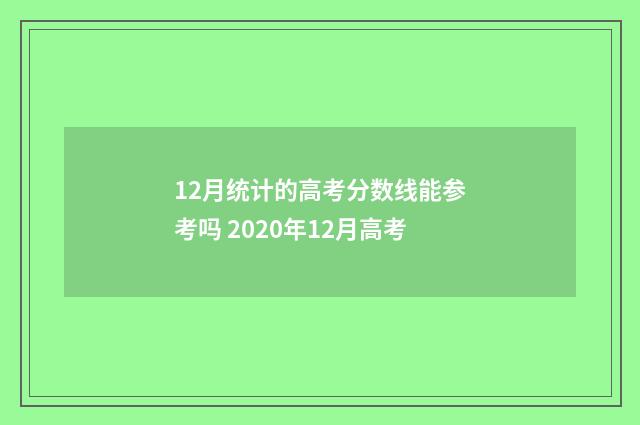 12月统计的高考分数线能参考吗 2020年12月高考