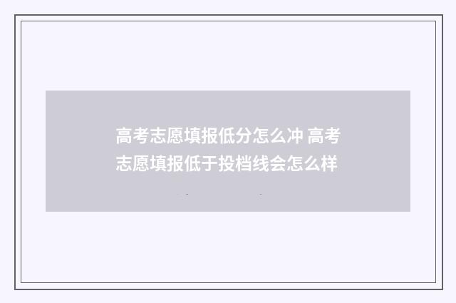 高考志愿填报低分怎么冲 高考志愿填报低于投档线会怎么样