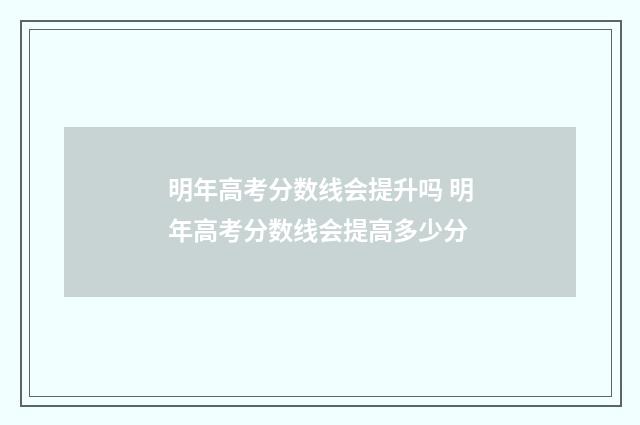 明年高考分数线会提升吗 明年高考分数线会提高多少分