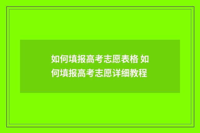 如何填报高考志愿表格 如何填报高考志愿详细教程