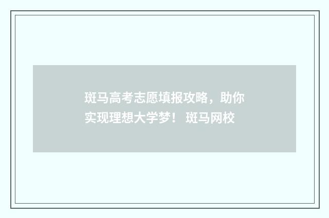 斑马高考志愿填报攻略,助你实现理想大学梦! 斑马网校