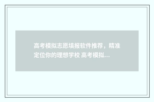 高考模拟志愿填报软件推荐,精准定位你的理想学校 高考模拟志愿填报是什么意思