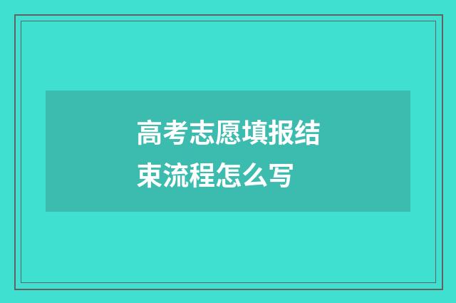 高考志愿填报结束流程怎么写