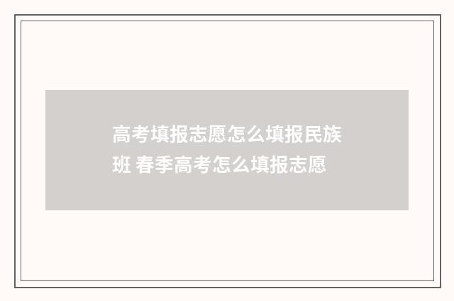 高考填报志愿怎么填报民族班 春季高考怎么填报志愿