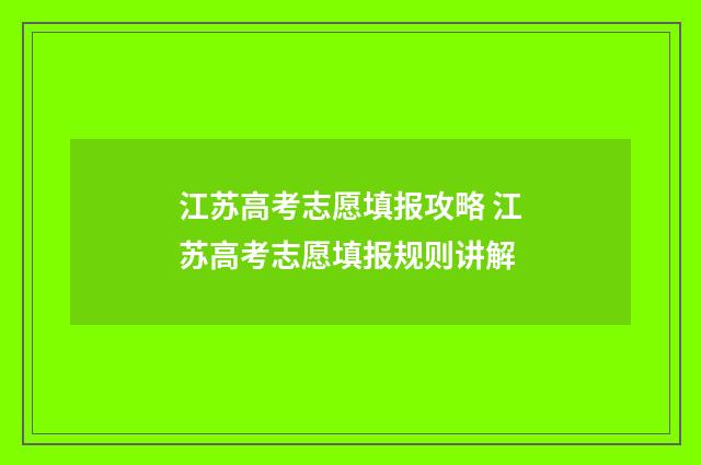 江苏高考志愿填报攻略 江苏高考志愿填报规则讲解
