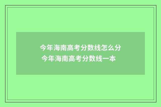 今年海南高考分数线怎么分 今年海南高考分数线一本