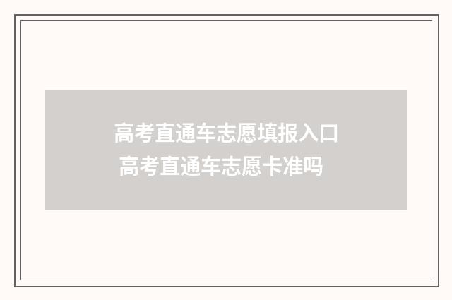 高考直通车志愿填报入口 高考直通车志愿卡准吗