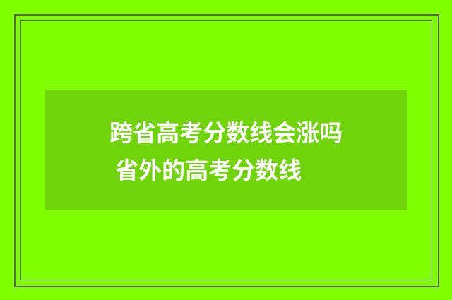 跨省高考分数线会涨吗 省外的高考分数线