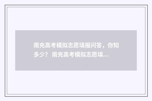 南充高考模拟志愿填报问答，你知多少？ 南充高考模拟志愿填报