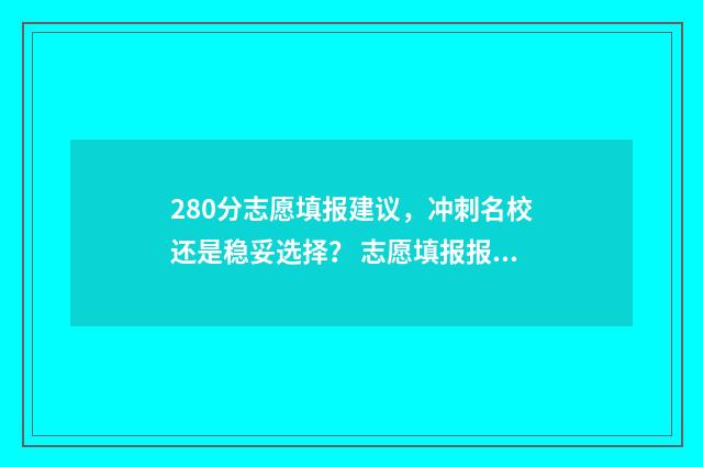 280分志愿填报建议，冲刺名校还是稳妥选择？ 志愿填报报多少