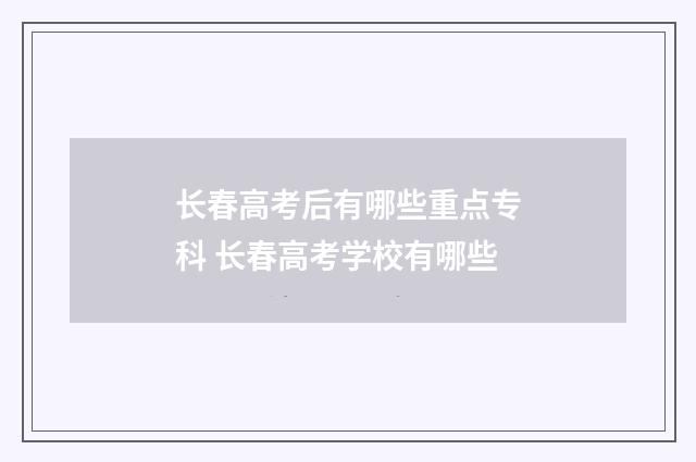 长春高考后有哪些重点专科 长春高考学校有哪些