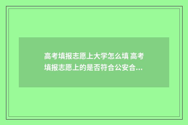 高考填报志愿上大学怎么填 高考填报志愿上的是否符合公安合格是什么意思