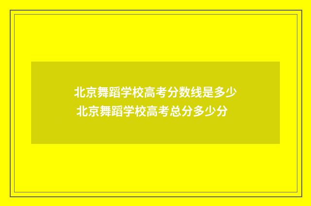北京舞蹈学校高考分数线是多少 北京舞蹈学校高考总分多少分