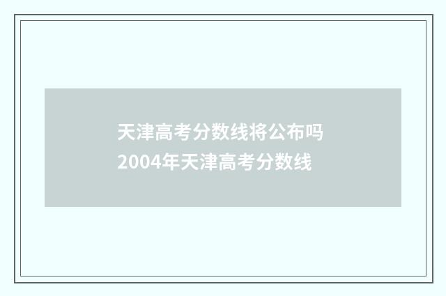 天津高考分数线将公布吗 2004年天津高考分数线
