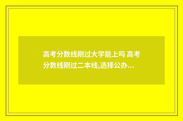 高考分数线刚过大学能上吗 高考分数线刚过二本线,选择公办还是民办高校?