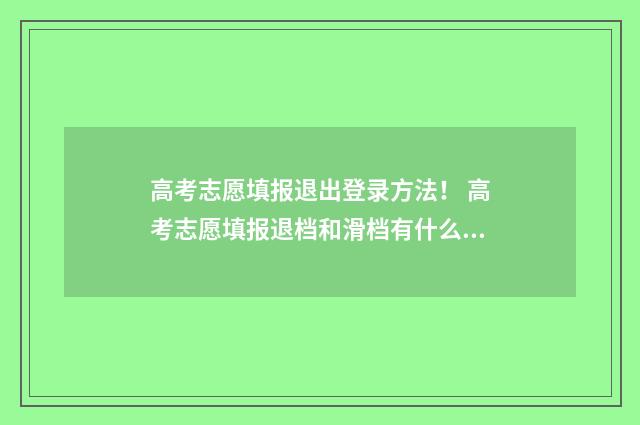 高考志愿填报退出登录方法！ 高考志愿填报退档和滑档有什么区别