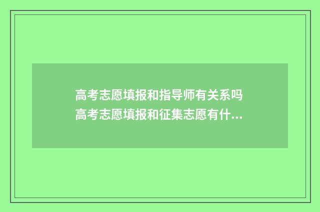 高考志愿填报和指导师有关系吗 高考志愿填报和征集志愿有什么区别