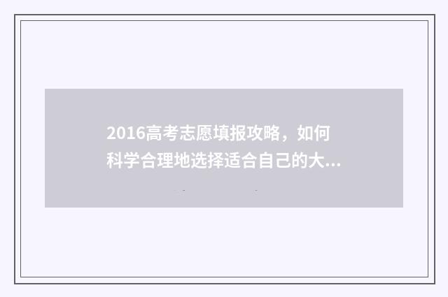 2016高考志愿填报攻略，如何科学合理地选择适合自己的大学专业？ 2016高考志愿填报网
