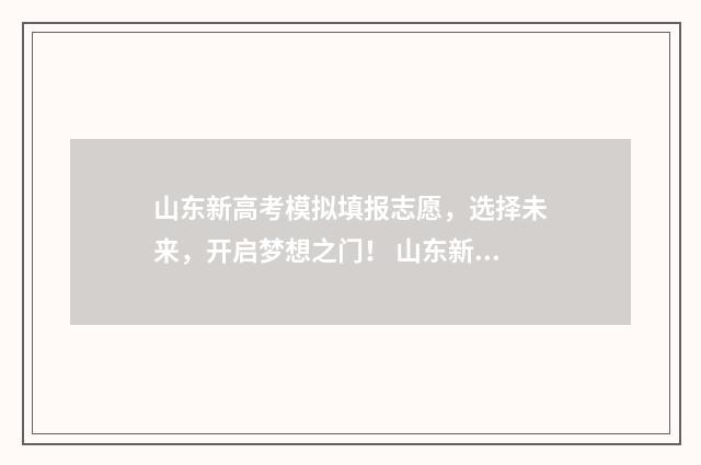 山东新高考模拟填报志愿，选择未来，开启梦想之门！ 山东新高考模拟志愿填报视频