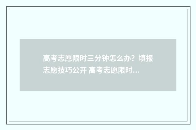 高考志愿限时三分钟怎么办？填报志愿技巧公开 高考志愿限时三天怎么算