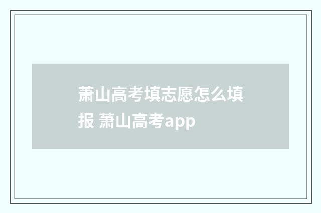 萧山高考填志愿怎么填报 萧山高考app
