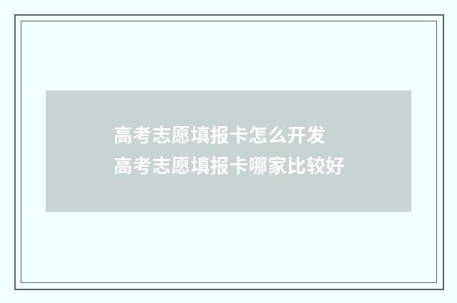 高考志愿填报卡怎么开发 高考志愿填报卡哪家比较好