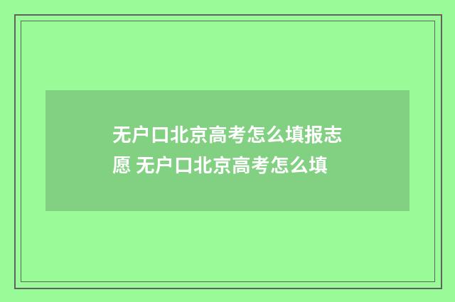 无户口北京高考怎么填报志愿 无户口北京高考怎么填