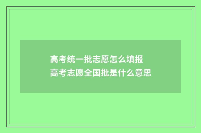 高考统一批志愿怎么填报 高考志愿全国批是什么意思