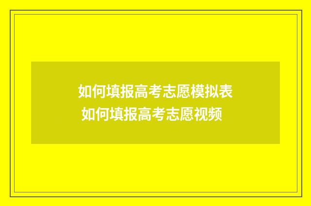 如何填报高考志愿模拟表 如何填报高考志愿视频