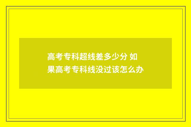 高考专科超线差多少分 如果高考专科线没过该怎么办
