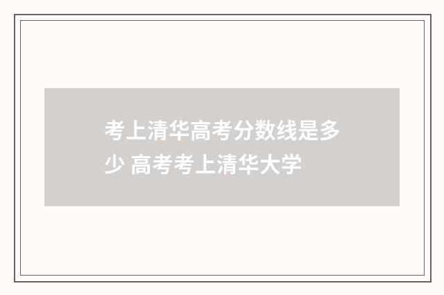 考上清华高考分数线是多少 高考考上清华大学