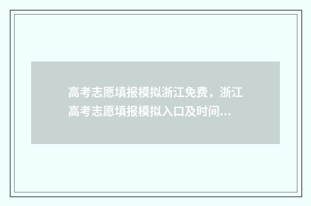 高考志愿填报模拟浙江免费，浙江高考志愿填报模拟入口及时间 高考志愿填报模拟填报系统