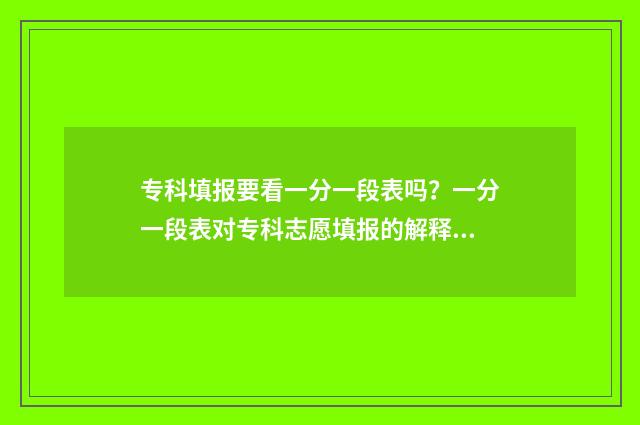 专科填报要看一分一段表吗？一分一段表对专科志愿填报的解释 专科填报看什么