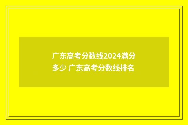 广东高考分数线2024满分多少 广东高考分数线排名