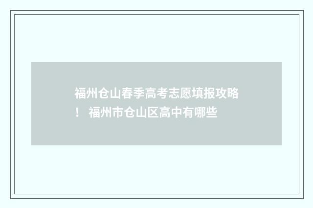 福州仓山春季高考志愿填报攻略！ 福州市仓山区高中有哪些