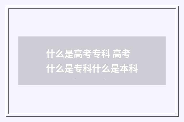 什么是高考专科 高考什么是专科什么是本科
