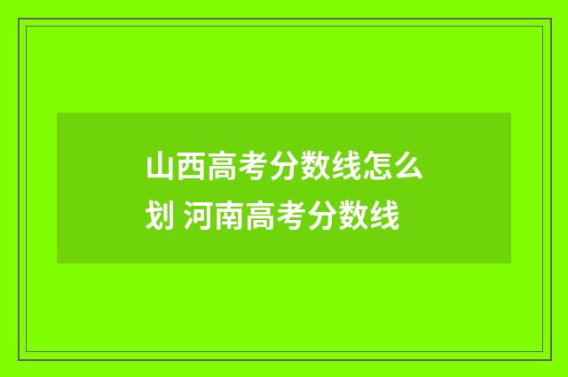 山西高考分数线怎么划 河南高考分数线