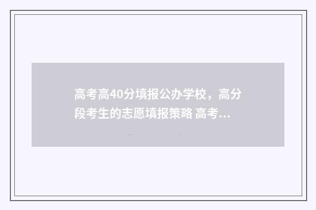 高考高40分填报公办学校,高分段考生的志愿填报策略 高考409分