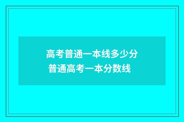 高考普通一本线多少分 普通高考一本分数线