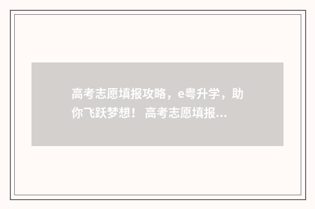 高考志愿填报攻略，e粤升学，助你飞跃梦想！ 高考志愿填报攻略重庆