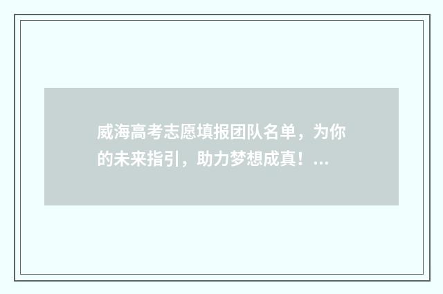 威海高考志愿填报团队名单,为你的未来指引,助力梦想成真! 威海高考志愿填报培训学校排名