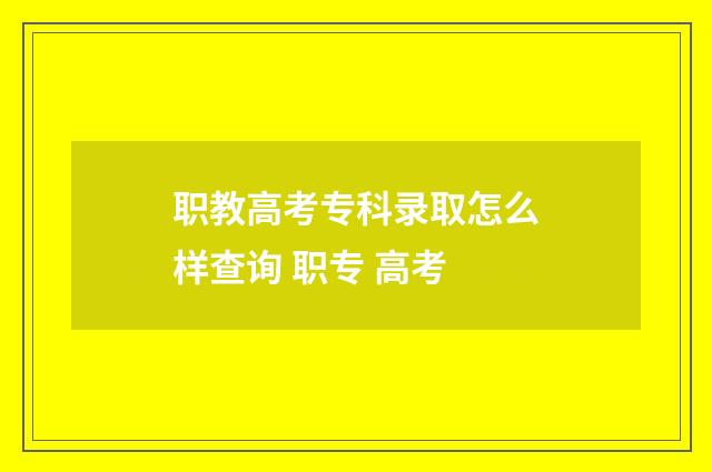 职教高考专科录取怎么样查询 职专 高考