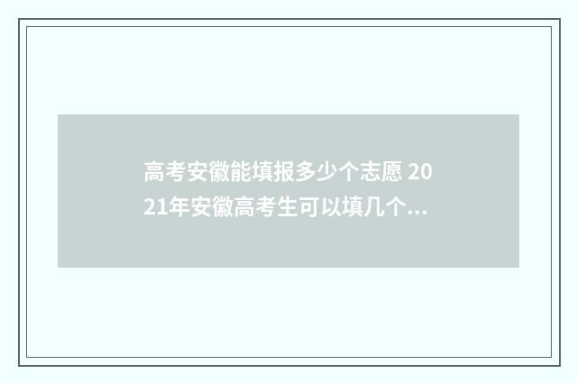 高考安徽能填报多少个志愿 2021年安徽高考生可以填几个志愿