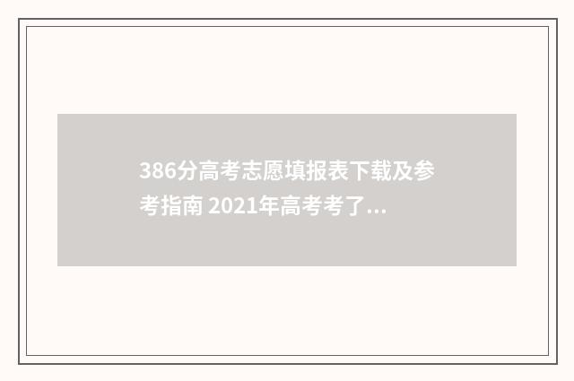 386分高考志愿填报表下载及参考指南 2021年高考考了386分能上什么