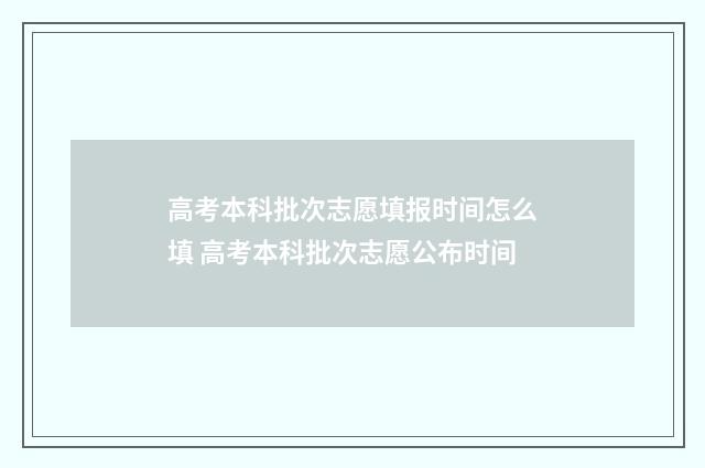 高考本科批次志愿填报时间怎么填 高考本科批次志愿公布时间