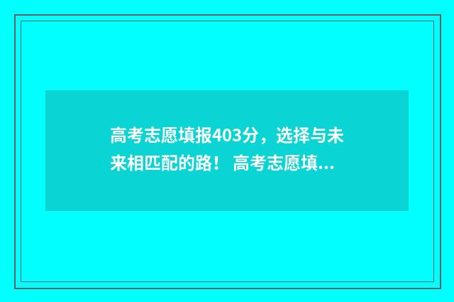 高考志愿填报403分，选择与未来相匹配的路！ 高考志愿填报40个怎么录取