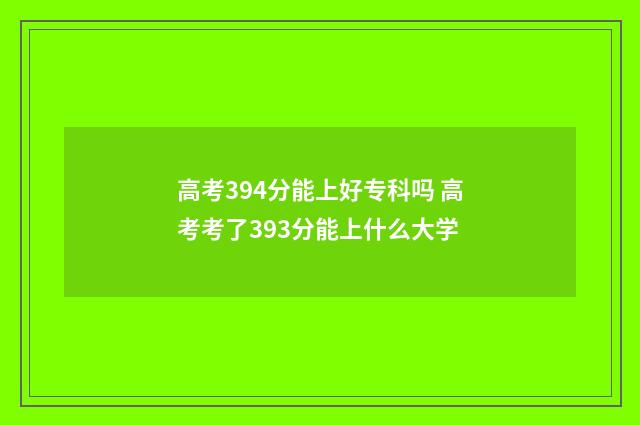 高考394分能上好专科吗 高考考了393分能上什么大学