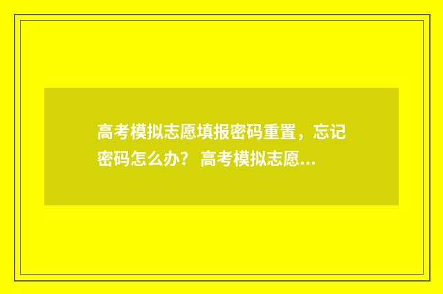 高考模拟志愿填报密码重置，忘记密码怎么办？ 高考模拟志愿填报网站