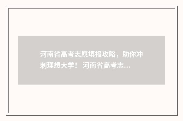 河南省高考志愿填报攻略，助你冲刺理想大学！ 河南省高考志愿服务平台